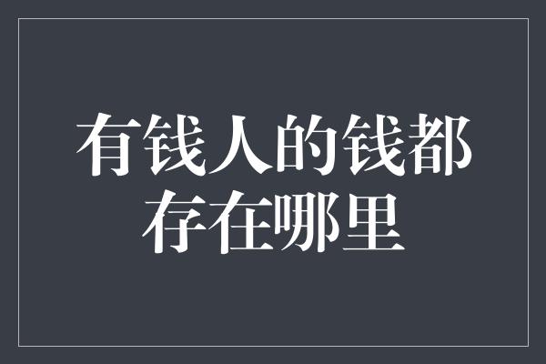 有钱人的钱都存在哪里