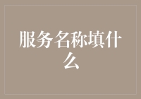 服务名称填啥？别闹了，听我给你讲讲