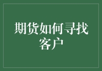 期货市场客户捕捉术：如何像捉迷藏一样找客户？