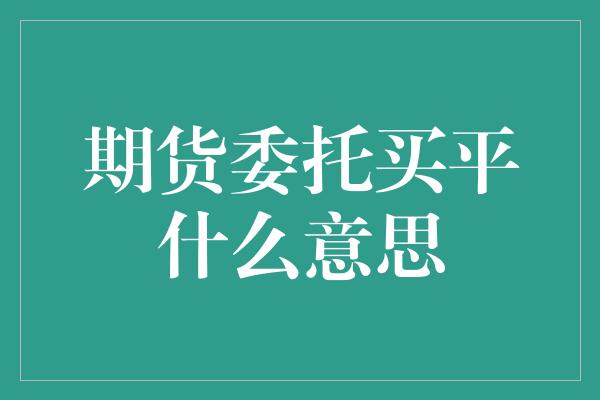 期货委托买平什么意思