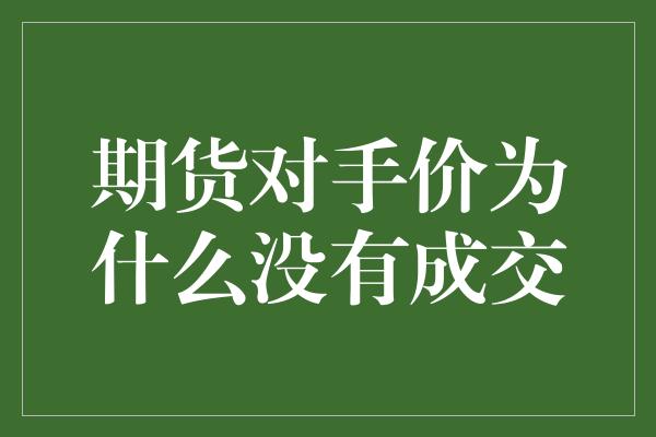 期货对手价为什么没有成交