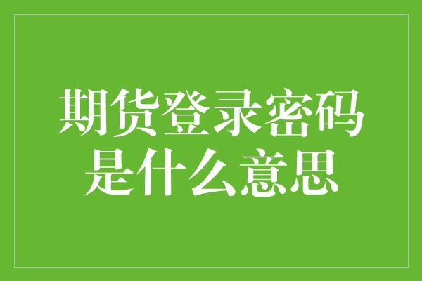 期货登录密码是什么意思