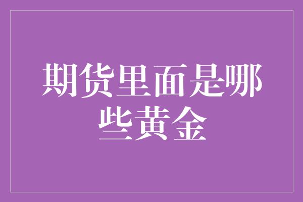 期货里面是哪些黄金