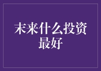 未来什么投资最好？别急，听我慢慢道来！