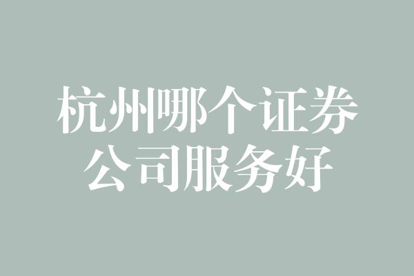 杭州哪个证券公司服务好