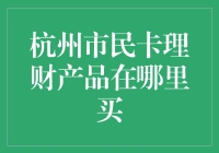 杭州市民卡理财产品在哪里购买？深度分析与详细解答