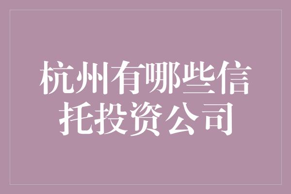 杭州有哪些信托投资公司