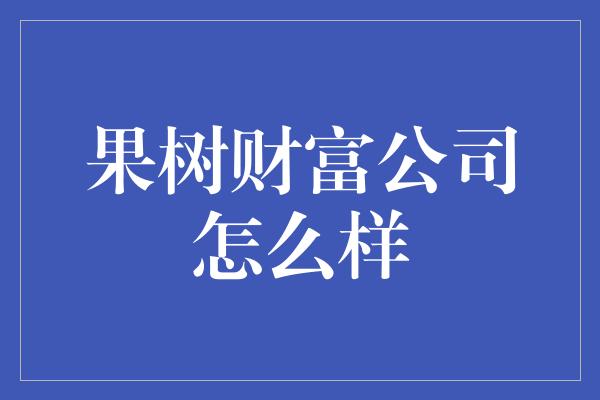 果树财富公司怎么样