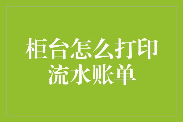 柜台怎么打印流水账单