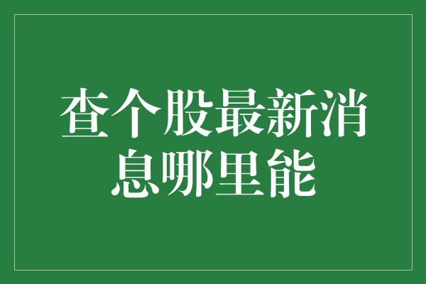 查个股最新消息哪里能