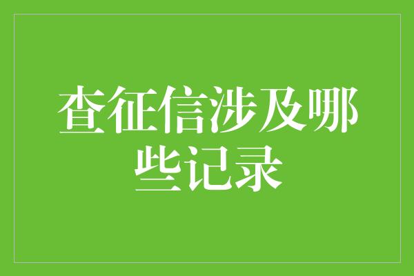 查征信涉及哪些记录