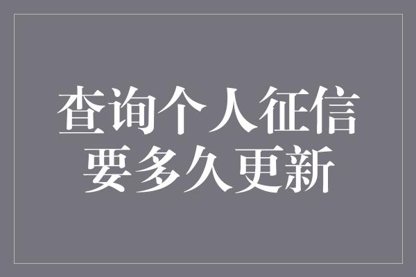 查询个人征信要多久更新