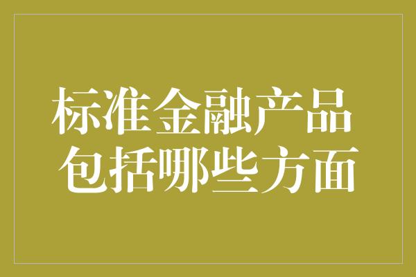 标准金融产品 包括哪些方面