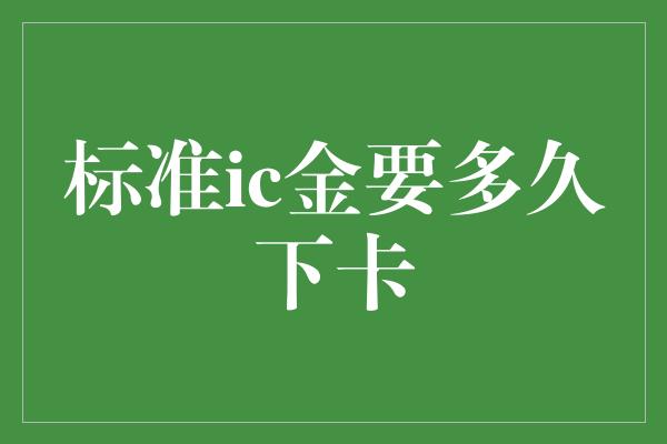 标准ic金要多久下卡