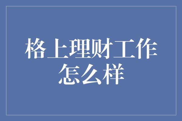 格上理财工作怎么样