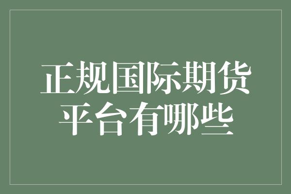 正规国际期货平台有哪些