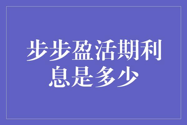 步步盈活期利息是多少