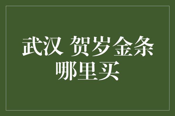 武汉 贺岁金条哪里买