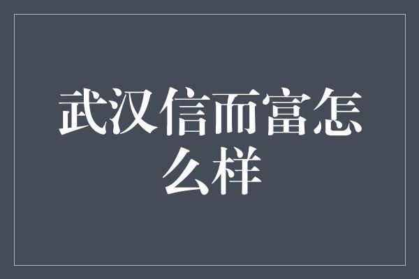 武汉信而富怎么样