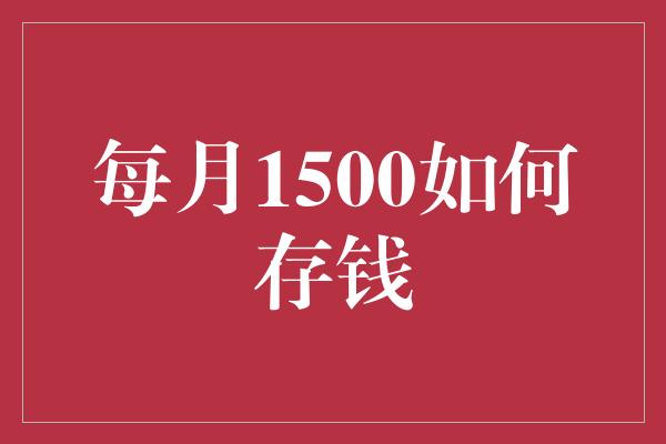 每月1500如何存钱