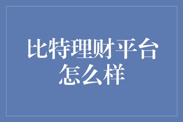 比特理财平台怎么样