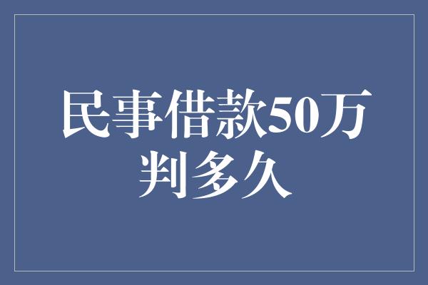 民事借款50万判多久