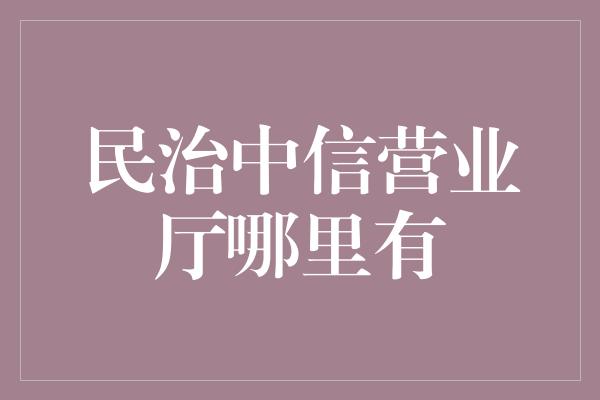 民治中信营业厅哪里有