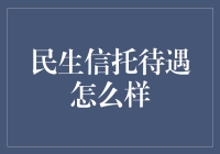 民生信托的待遇怎么样：价值与潜力的全面解析