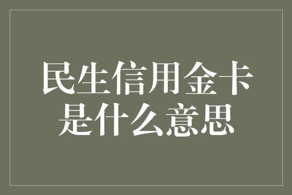 民生信用金卡是什么意思