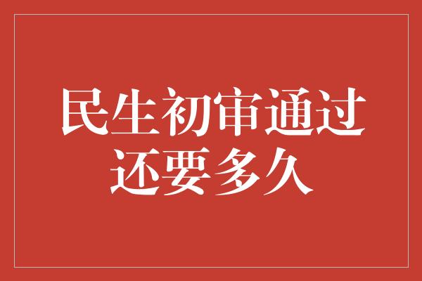 民生初审通过还要多久