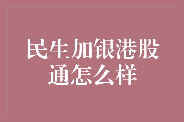 民生加银港股通怎么样