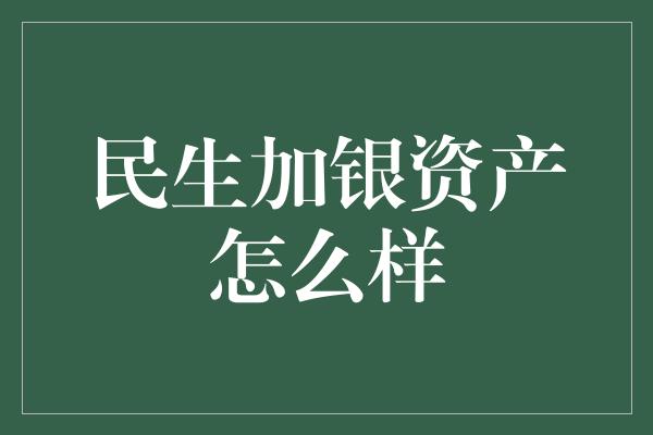 民生加银资产怎么样