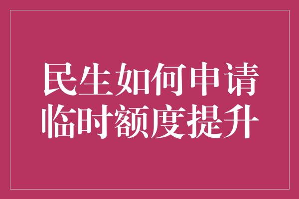 民生如何申请临时额度提升