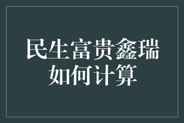 民生富贵鑫瑞如何计算