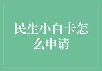 揭秘民生小白卡申请技巧！新手必备攻略！