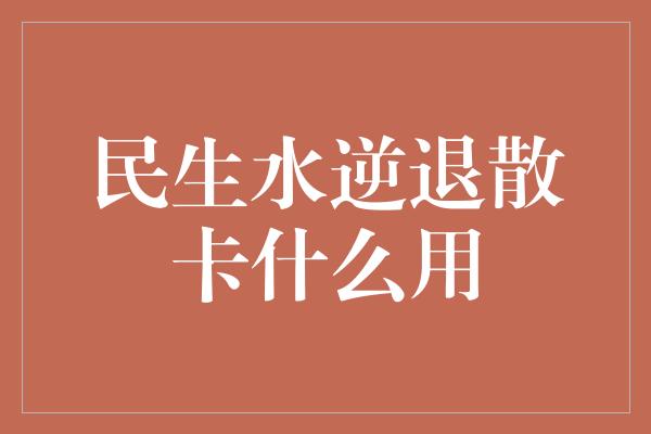 民生水逆退散卡什么用