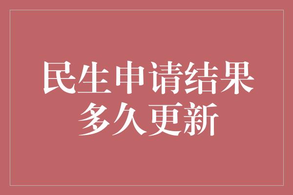 民生申请结果多久更新