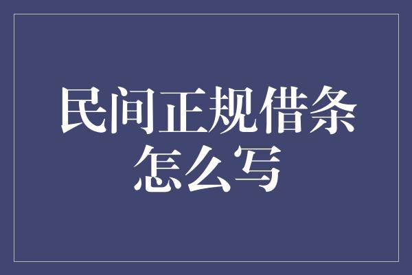 民间正规借条怎么写