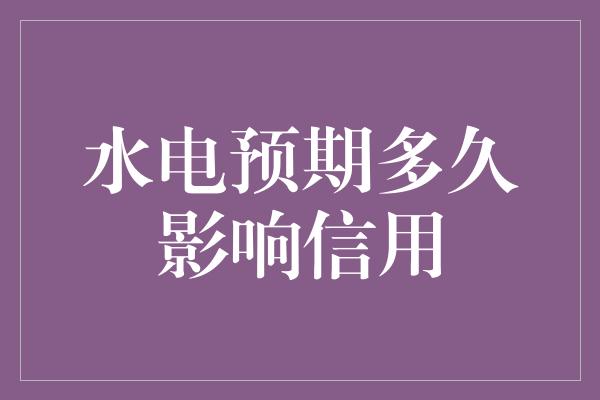 水电预期多久影响信用