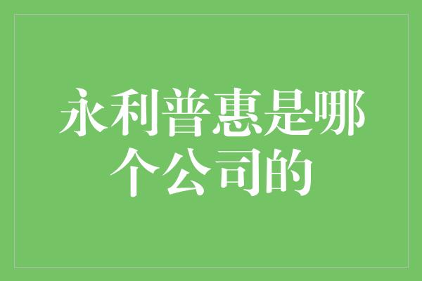 永利普惠是哪个公司的