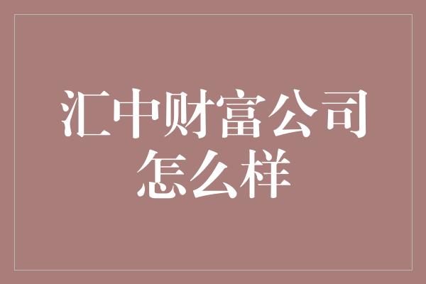 汇中财富公司怎么样