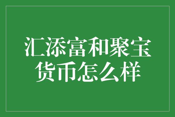 汇添富和聚宝货币怎么样