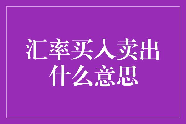 汇率买入卖出什么意思