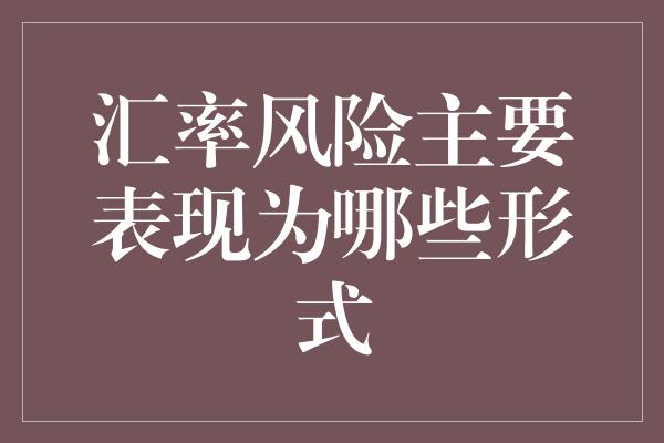 汇率风险主要表现为哪些形式