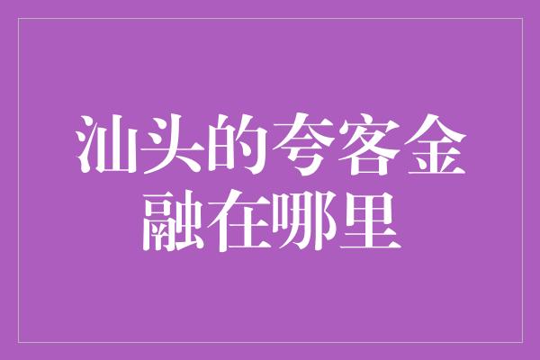 汕头的夸客金融在哪里