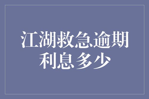 江湖救急逾期利息多少