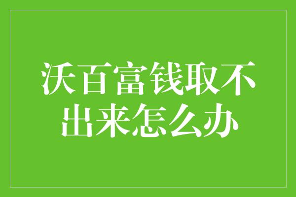 沃百富钱取不出来怎么办