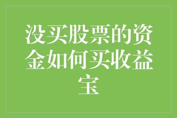 没买股票的资金如何买收益宝