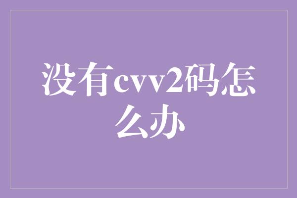 没有cvv2码怎么办