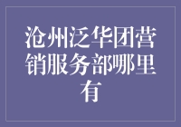 沧州泛华团，你的营销服务部在哪里？——带你揭开其神秘面纱